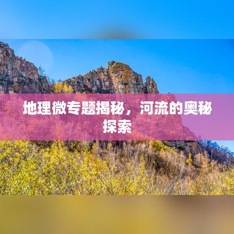 地理微專(zhuān)題揭秘，河流的奧秘探索
