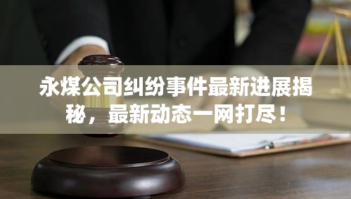 永煤公司糾紛事件最新進(jìn)展揭秘，最新動(dòng)態(tài)一網(wǎng)打盡！