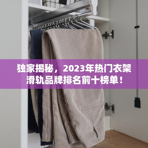 獨家揭秘，2023年熱門衣架滑軌品牌排名前十榜單！