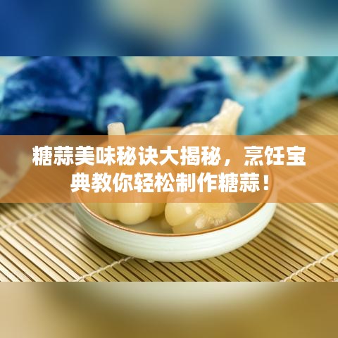 糖蒜美味秘訣大揭秘，烹飪寶典教你輕松制作糖蒜！