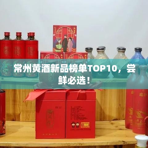 常州黃酒新品榜單TOP10，嘗鮮必選！