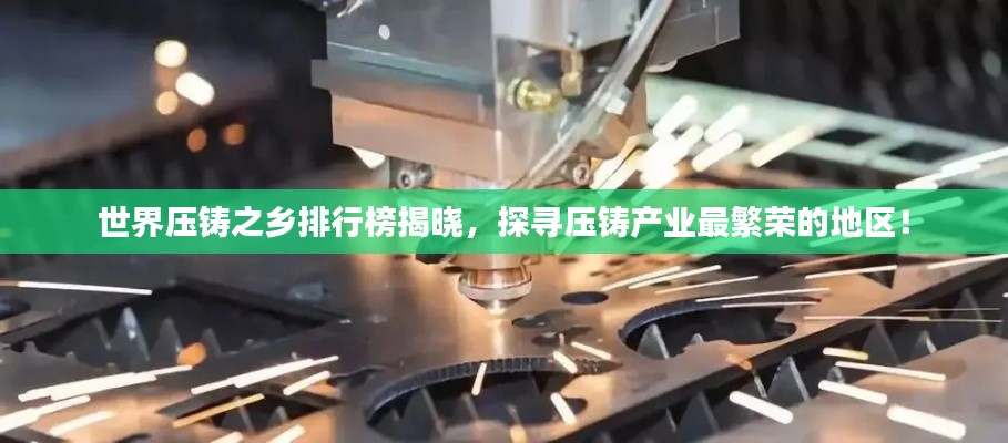 世界壓鑄之鄉(xiāng)排行榜揭曉，探尋壓鑄產(chǎn)業(yè)最繁榮的地區(qū)！