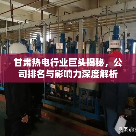 甘肅熱電行業(yè)巨頭揭秘，公司排名與影響力深度解析