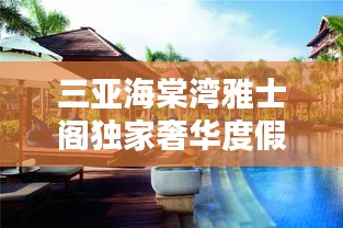 三亞海棠灣雅士閣獨(dú)家奢華度假勝地，探索全新度假疆界
