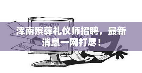 渾南殯葬禮儀師招聘，最新消息一網(wǎng)打盡！