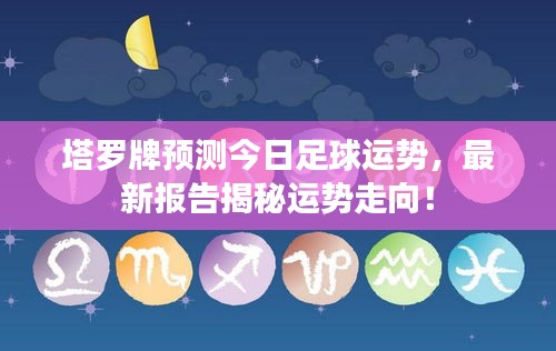 塔羅牌預(yù)測今日足球運勢，最新報告揭秘運勢走向！