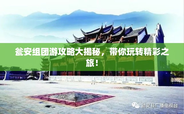 甕安組團游攻略大揭秘，帶你玩轉(zhuǎn)精彩之旅！