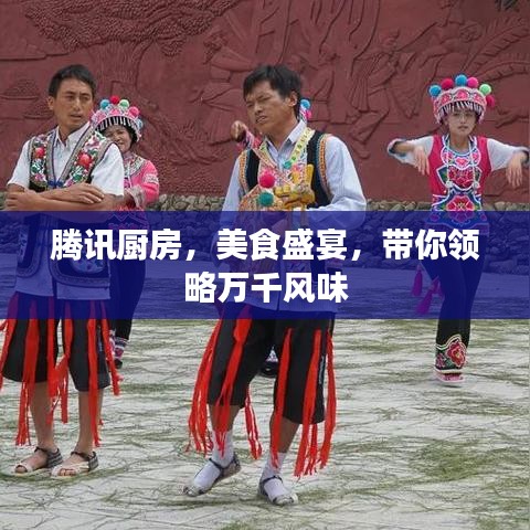 騰訊廚房，美食盛宴，帶你領(lǐng)略萬千風(fēng)味
