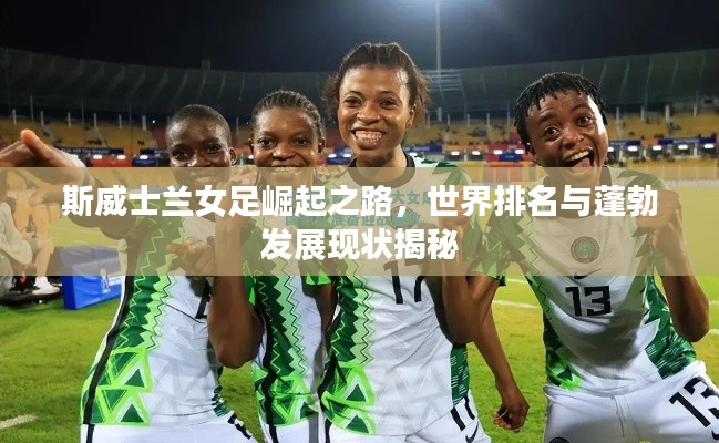 斯威士蘭女足崛起之路，世界排名與蓬勃發(fā)展現(xiàn)狀揭秘