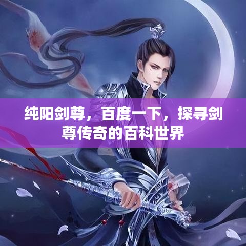 純陽劍尊，百度一下，探尋劍尊傳奇的百科世界