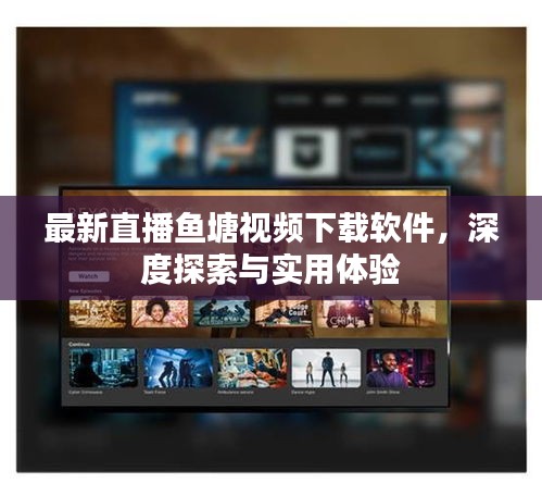 最新直播魚塘視頻下載軟件，深度探索與實用體驗