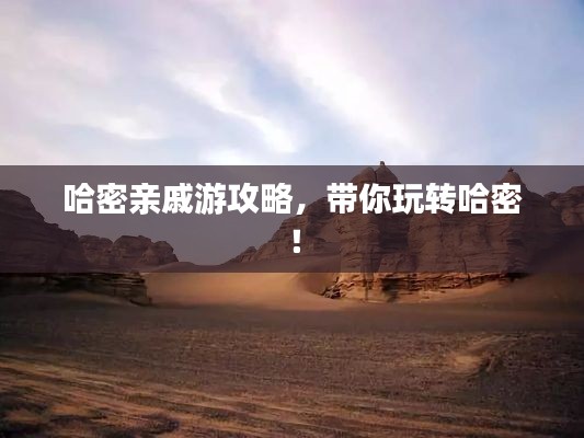 哈密親戚游攻略，帶你玩轉(zhuǎn)哈密！