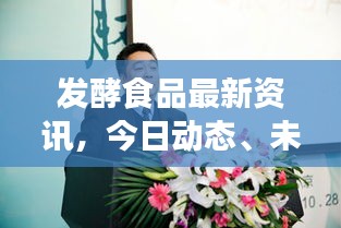 發(fā)酵食品最新資訊，今日動態(tài)、未來展望及行業(yè)前沿趨勢解析