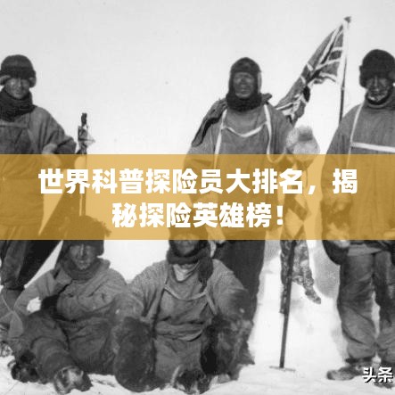 世界科普探險員大排名，揭秘探險英雄榜！
