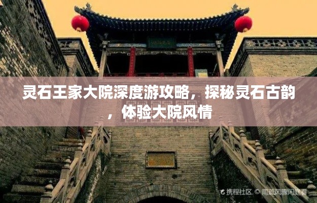 靈石王家大院深度游攻略，探秘靈石古韻，體驗(yàn)大院風(fēng)情