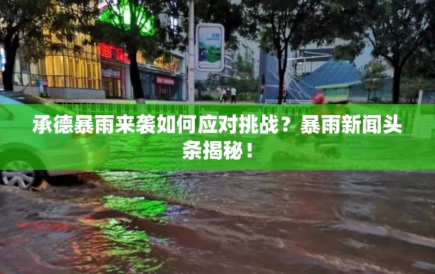 承德暴雨來襲如何應(yīng)對挑戰(zhàn)？暴雨新聞頭條揭秘！