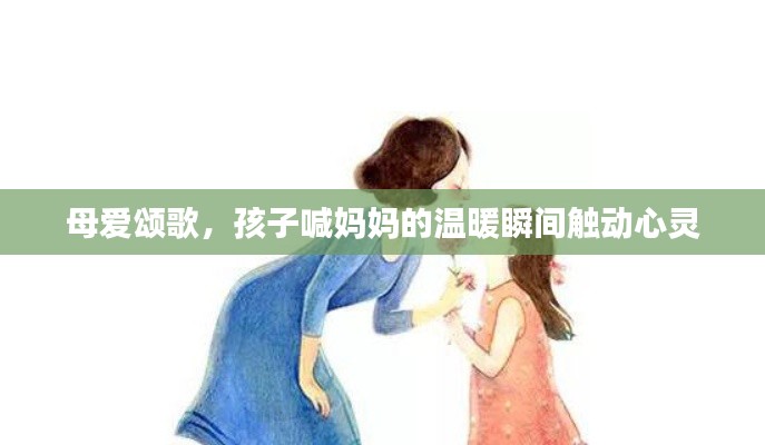 母愛頌歌，孩子喊媽媽的溫暖瞬間觸動(dòng)心靈