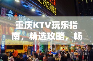 重慶KTV玩樂(lè)指南，精選攻略，暢享歡唱時(shí)光！