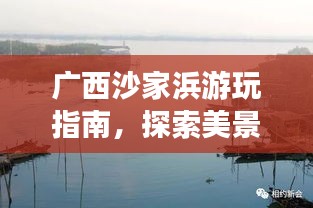 廣西沙家浜游玩指南，探索美景，盡享風(fēng)情之旅！