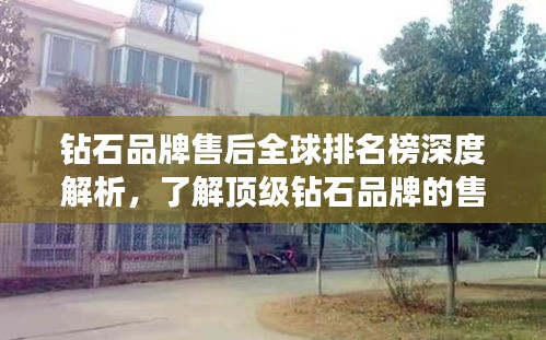鉆石品牌售后全球排名榜深度解析，了解頂級(jí)鉆石品牌的售后服務(wù)實(shí)力