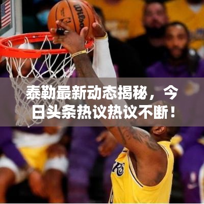 泰勒最新動(dòng)態(tài)揭秘，今日頭條熱議熱議不斷！