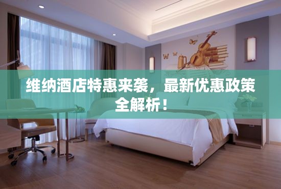 維納酒店特惠來襲，最新優(yōu)惠政策全解析！