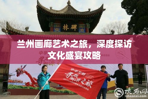蘭州畫廊藝術之旅，深度探訪文化盛宴攻略