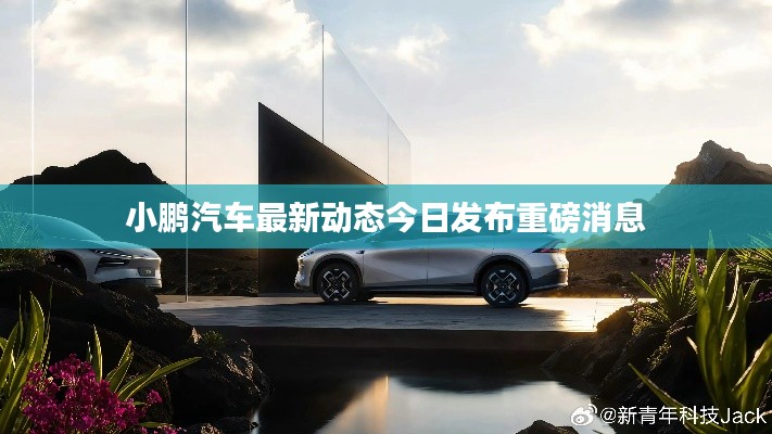 小鵬汽車(chē)最新動(dòng)態(tài)今日發(fā)布重磅消息