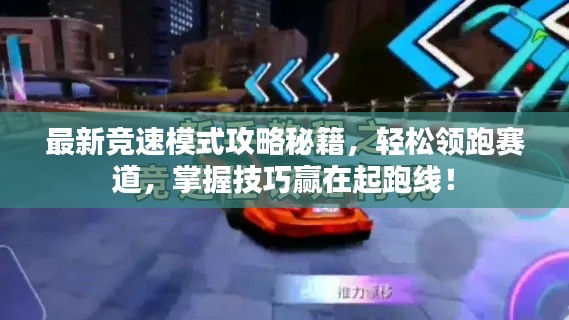 最新競速模式攻略秘籍，輕松領(lǐng)跑賽道，掌握技巧贏在起跑線！