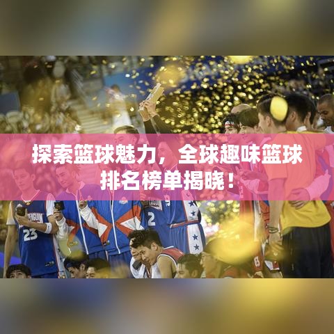 探索籃球魅力，全球趣味籃球排名榜單揭曉！