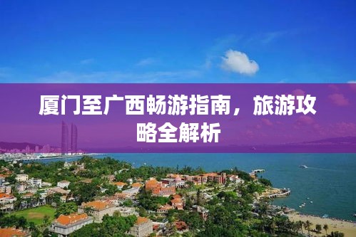 廈門至廣西暢游指南，旅游攻略全解析