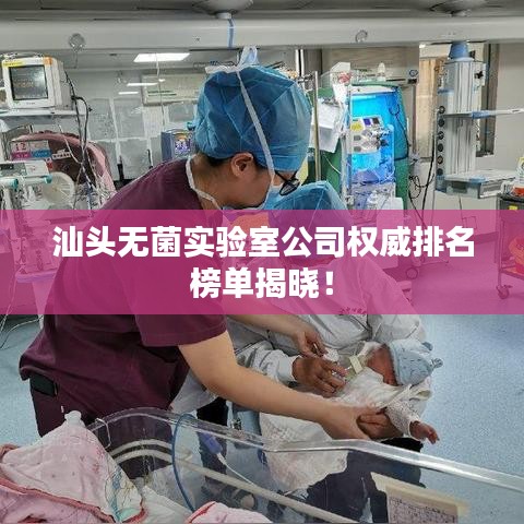 汕頭無菌實(shí)驗(yàn)室公司權(quán)威排名榜單揭曉！
