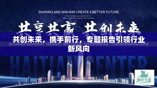 共創(chuàng)未來(lái)，攜手前行，專題報(bào)告引領(lǐng)行業(yè)新風(fēng)向