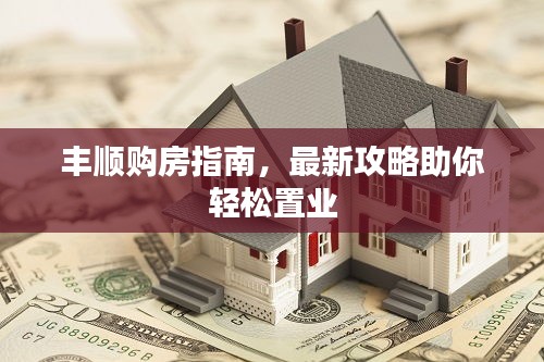 豐順購(gòu)房指南，最新攻略助你輕松置業(yè)