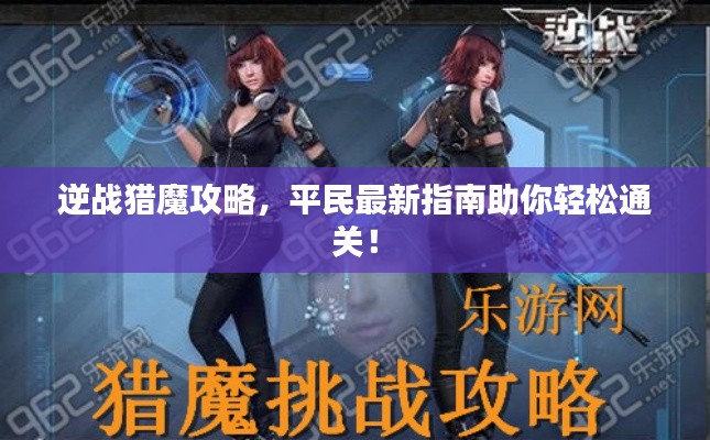 逆戰(zhàn)獵魔攻略，平民最新指南助你輕松通關(guān)！