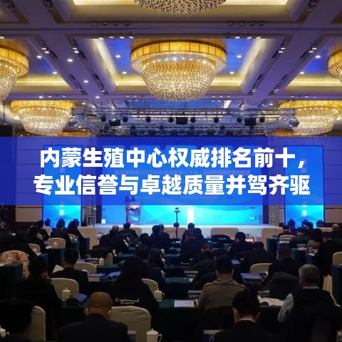 內(nèi)蒙生殖中心權(quán)威排名前十，專業(yè)信譽(yù)與卓越質(zhì)量并駕齊驅(qū)