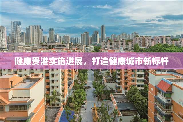 健康貴港實(shí)施進(jìn)展，打造健康城市新標(biāo)桿