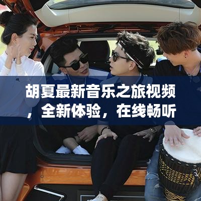 胡夏最新音樂之旅視頻，全新體驗，在線暢聽金曲