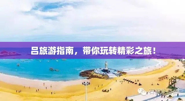 呂旅游指南，帶你玩轉(zhuǎn)精彩之旅！
