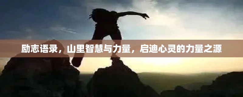 勵志語錄，山里智慧與力量，啟迪心靈的力量之源