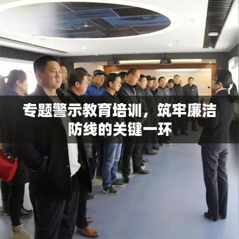 專題警示教育培訓(xùn)，筑牢廉潔防線的關(guān)鍵一環(huán)
