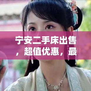 寧安二手床出售，超值優(yōu)惠，最新信息速覽