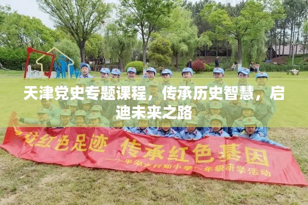 天津黨史專題課程，傳承歷史智慧，啟迪未來之路