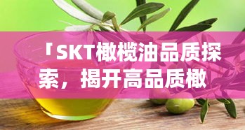 「SKT橄欖油品質(zhì)探索，揭開(kāi)高品質(zhì)橄欖油的神秘面紗」