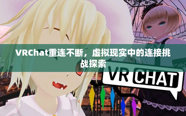 VRChat重連不斷，虛擬現(xiàn)實中的連接挑戰(zhàn)探索