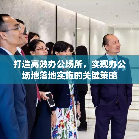 打造高效辦公場所，實現(xiàn)辦公場地落地實施的關(guān)鍵策略