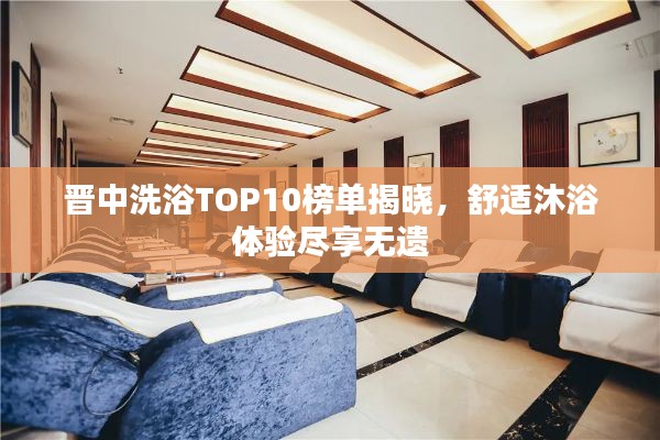 晉中洗浴TOP10榜單揭曉，舒適沐浴體驗(yàn)盡享無(wú)遺
