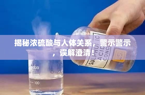 揭秘濃硫酸與人體關系，警示警示，誤解澄清！
