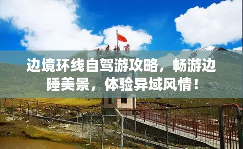 邊境環(huán)線自駕游攻略，暢游邊陲美景，體驗(yàn)異域風(fēng)情！