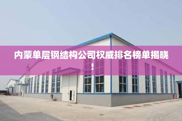 內蒙單層鋼結構公司權威排名榜單揭曉！